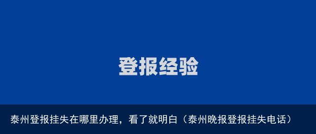 泰州登报挂失在哪里办理，看了就明白（泰州晚报登报挂失电话）