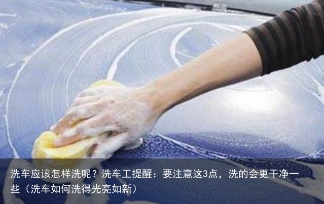 洗车应该怎样洗呢？洗车工提醒：要注意这3点，洗的会更干净一些（洗车如何洗得光亮如
