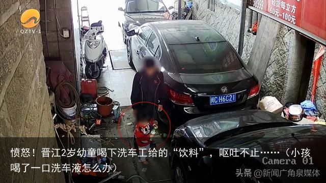 愤怒！晋江2岁幼童喝下洗车工给的“饮料”，呕吐不止……（小孩喝了一口洗车液怎么办