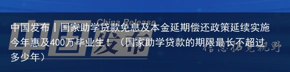 中国发布丨国家助学贷款免息及本金延期偿还政策延续实施 今年惠及400万毕业生！（国家助学贷款的期限最长不超过多少年）