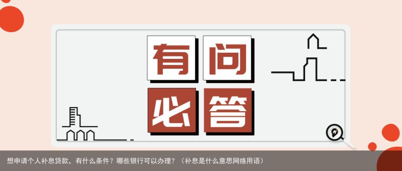 想申请个人补息贷款，有什么条件？哪些银行可以办理？（补息是什么意思网络用语）