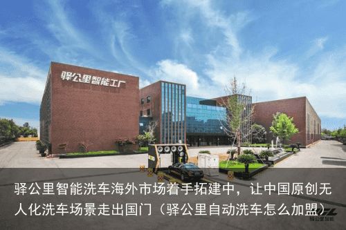 驿公里智能洗车海外市场着手拓建中，让中国原创无人化洗车场景走出国门（驿公里自动洗