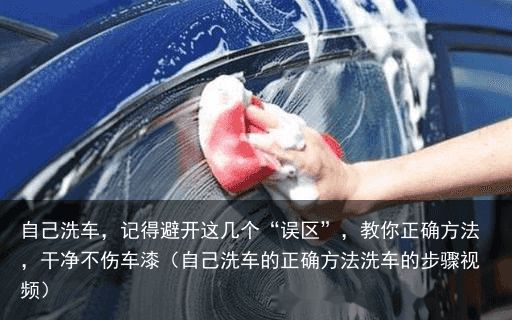自己洗车，记得避开这几个“误区”，教你正确方法，干净不伤车漆（自己洗车的正确方法