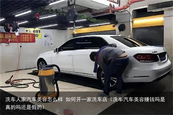 洗车人家汽车美容怎么样 如何开一家洗车店（洗车汽车美容赚钱吗是真的吗还是假的）