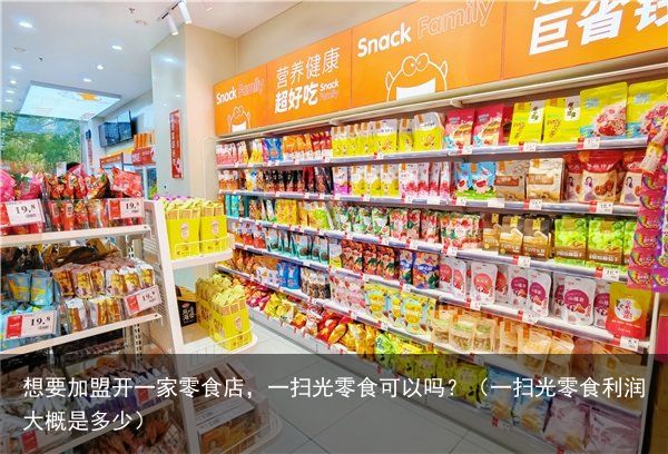想要加盟开一家零食店，一扫光零食可以吗？（一扫光零食利润大概是多少）