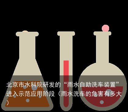 北京市水科院研发的“雨水自助洗车装置”进入示范应用阶段（雨水洗车的危害有多大）