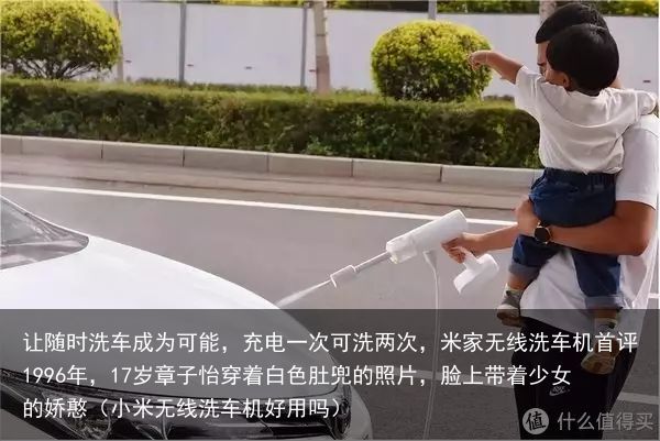 让随时洗车成为可能，充电一次可洗两次，米家无线洗车机首评1996年，17岁章子怡
