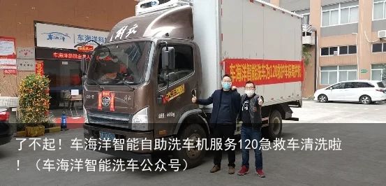 了不起！车海洋智能自助洗车机服务120急救车清洗啦！（车海洋智能洗车公众号）