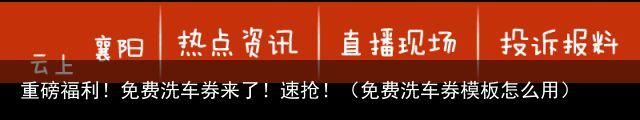 重磅福利！免费洗车券来了！速抢！（免费洗车券模板怎么用）