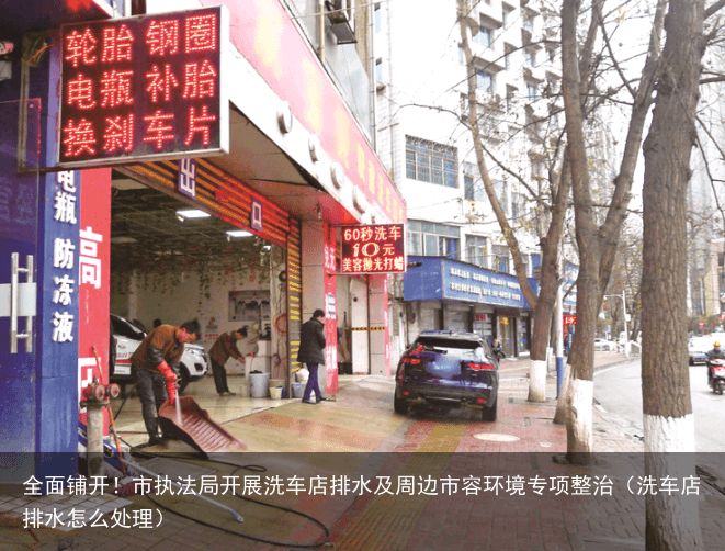 全面铺开！市执法局开展洗车店排水及周边市容环境专项整治（洗车店排水怎么处理）
