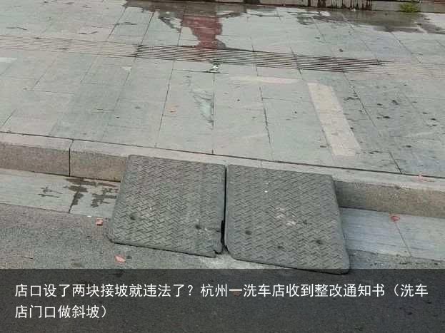 店口设了两块接坡就违法了？杭州一洗车店收到整改通知书（洗车店门口做斜坡）