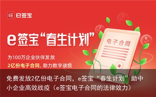 免费发放2亿份电子合同，e签宝“春生计划”助中小企业高效战疫（e签宝电子合同的法律效力）