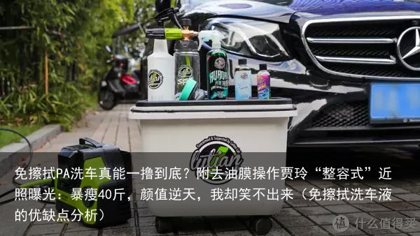 免擦拭PA洗车真能一撸到底？附去油膜操作贾玲“整容式”近照曝光：暴瘦40斤，颜值