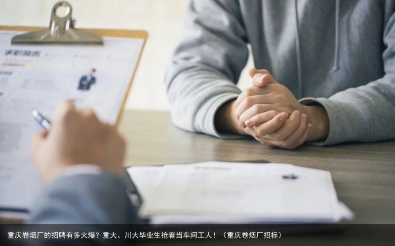 重庆卷烟厂的招聘有多火爆？重大、川大毕业生抢着当车间工人！（重庆卷烟厂招标）