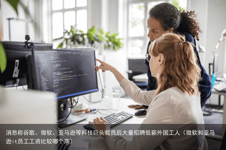 消息称谷歌、微软、亚马逊等科技巨头裁员后大量招聘低薪外国工人（微软和亚马逊it员