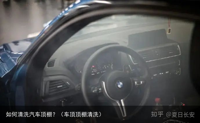 如何清洗汽车顶棚？（车顶顶棚清洗）