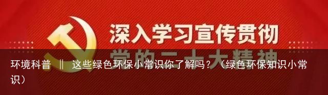 环境科普 ‖ 这些绿色环保小常识你了解吗？（绿色环保知识小常识）