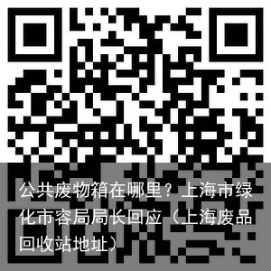 公共废物箱在哪里？上海市绿化市容局局长回应（上海废品回收站地址）