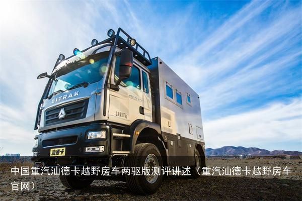 中国重汽汕德卡越野房车两驱版测评讲述（重汽汕德卡越野房车官网）