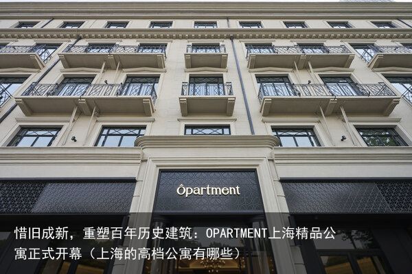 惜旧成新，重塑百年历史建筑：OPARTMENT上海精品公寓正式开幕（上海的高档公