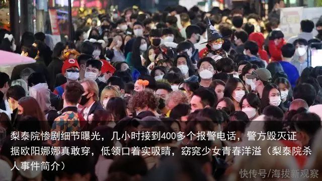 梨泰院惨剧细节曝光，几小时接到400多个报警电话，警方毁灭证据欧阳娜娜真敢穿，低领口着实吸睛，窈窕少女青春洋溢（梨泰院杀人事件简介）