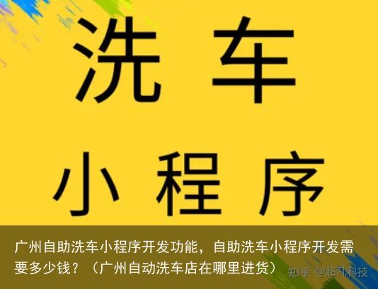广州自助洗车小程序开发功能，自助洗车小程序开发需要多少钱？（广州自动洗车店在哪里