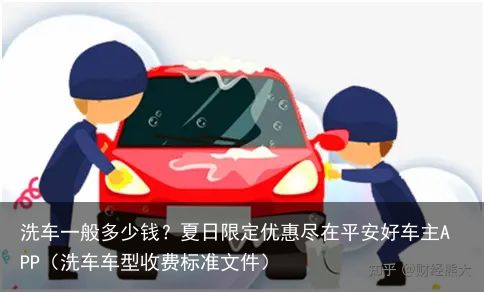 洗车一般多少钱？夏日限定优惠尽在平安好车主APP（洗车车型收费标准文件）
