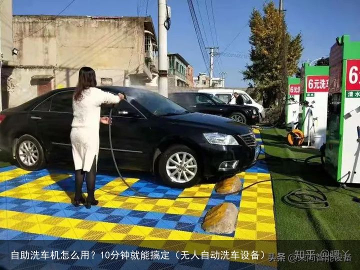 自助洗车机怎么用？10分钟就能搞定（无人自动洗车设备）