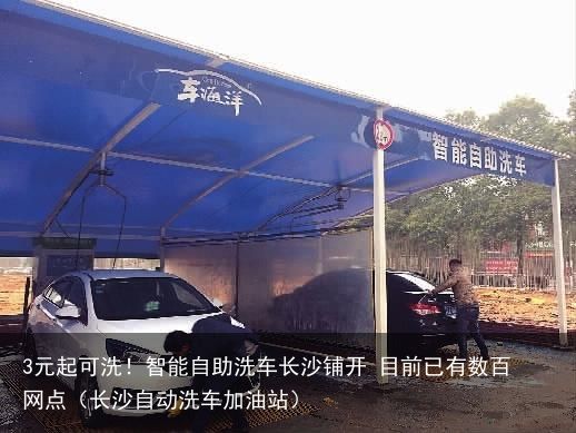 3元起可洗！智能自助洗车长沙铺开 目前已有数百网点（长沙自动洗车加油站）