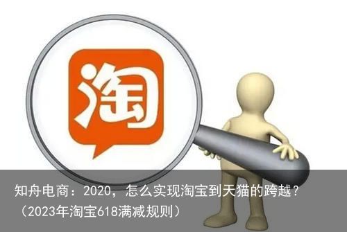 知舟电商：2020，怎么实现**到天猫的跨越？（2023年**618满减规则）