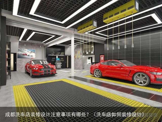 成都洗车店装修设计注意事项有哪些？（洗车店如何装修设计）