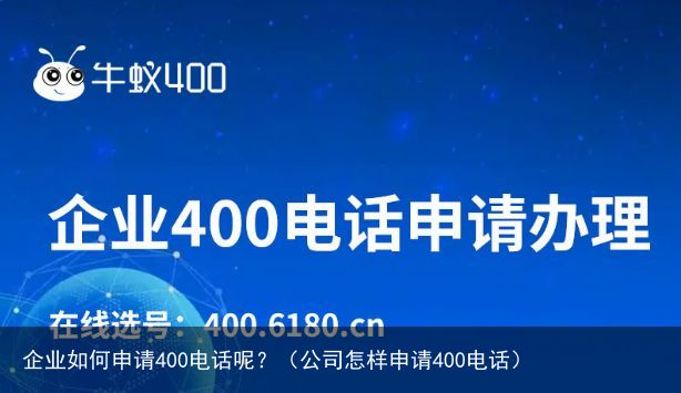 企业如何申请400电话呢？（公司怎样申请400电话）