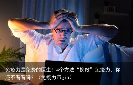 免疫力是免费的医生！4个方法“挽救”免疫力，你还不看看吗？（免疫力币gia）