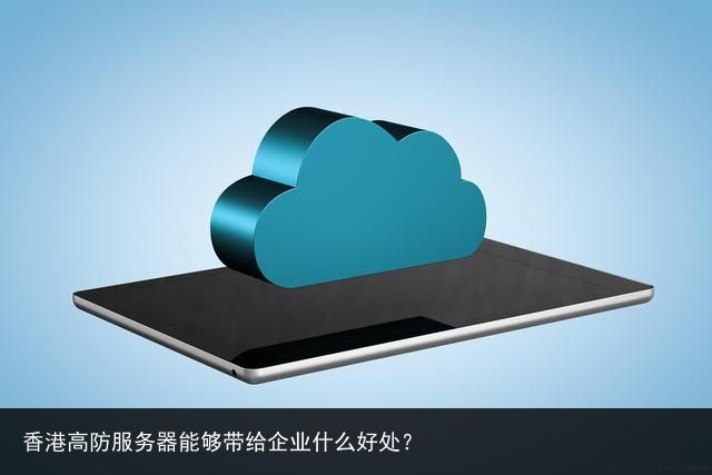 网盘业务选择香港高防服务器有哪些好处  第1张