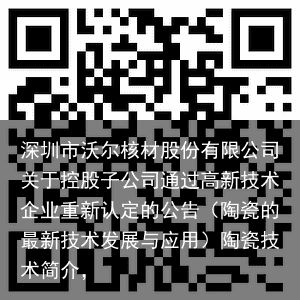 深圳市沃尔核材股份有限公司关于控股子公司通过高新技术企业重新认定的公告（陶瓷的最新技术发展与应用）陶瓷技术简介，