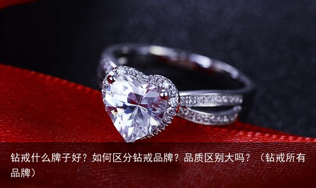 钻戒什么牌子好？如何区分钻戒品牌？品质区别大吗？（钻戒所有品牌）