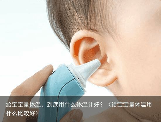 给宝宝量体温，到底用什么体温计好？（给宝宝量体温用什么比较好）