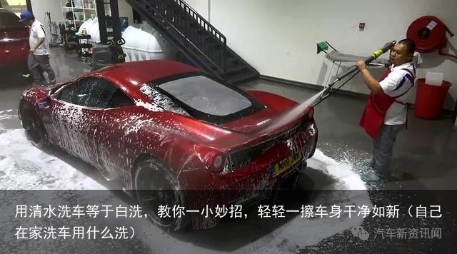 用清水洗车等于白洗，教你一小妙招，轻轻一擦车身干净如新（自己在家洗车用什么洗）