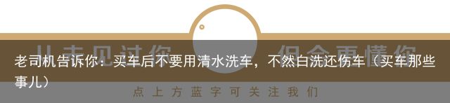 老司机告诉你：买车后不要用清水洗车，不然白洗还伤车（买车那些事儿）