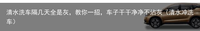 清水洗车隔几天全是灰，教你一招，车子干干净净不沾灰（清水冲洗车）