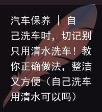 汽车保养 | 自己洗车时，切记别只用清水洗车！教你正确做法，整洁又方便（自己洗车