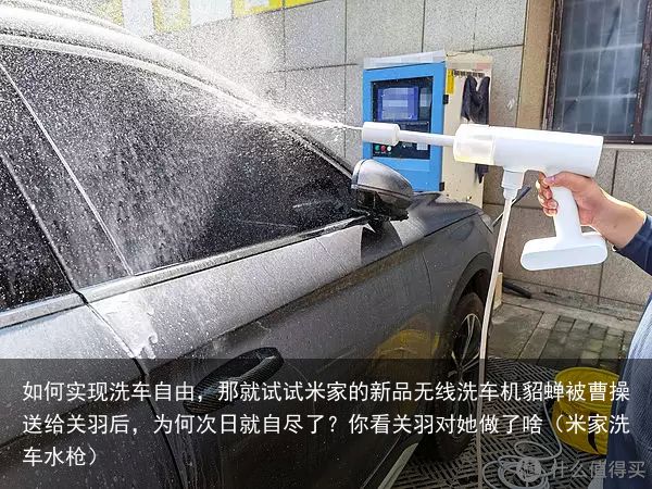 如何实现洗车自由，那就试试米家的新品无线洗车机貂蝉被曹操送给关羽后，为何次日就自