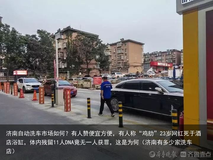 济南自动洗车市场如何？有人赞便宜方便，有人称“鸡肋”23岁网红死于酒店浴缸，体内