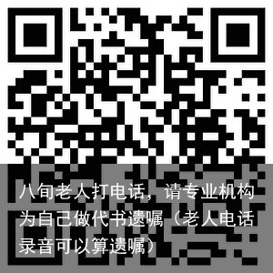 八旬老人打电话，请专业机构为自己做代书遗嘱（老人电话录音可以算遗嘱）