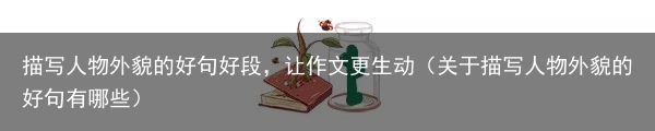 描写人物外貌的好句好段，让作文更生动（关于描写人物外貌的好句有哪些）