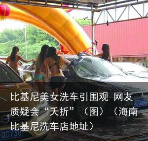 比基尼美女洗车引围观 网友质疑会“夭折”（图）（海南比基尼洗车店地址）