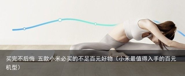 买完不后悔 五款小米必买的不足百元好物（小米最值得入手的百元机型）
