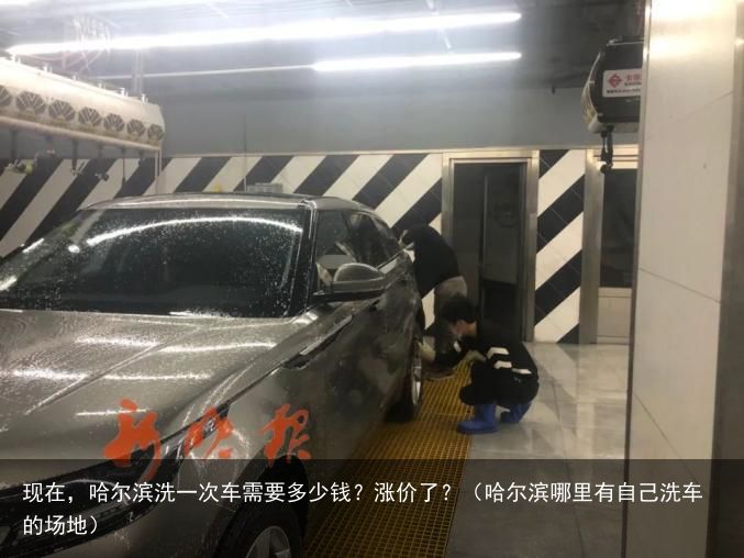 现在，哈尔滨洗一次车需要多少钱？涨价了？（哈尔滨哪里有自己洗车的场地）