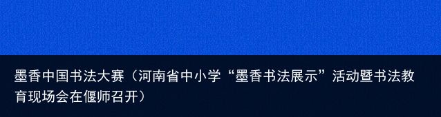 墨香中国书法大赛（河南省中小学“墨香书法展示”活动暨书法教育现场会在偃师召开）