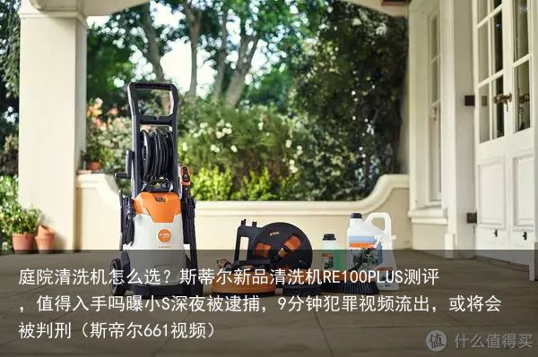 庭院清洗机怎么选？斯蒂尔新品清洗机RE100PLUS测评，值得入手吗曝小S深夜被
